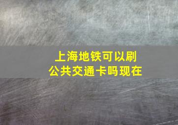 上海地铁可以刷公共交通卡吗现在