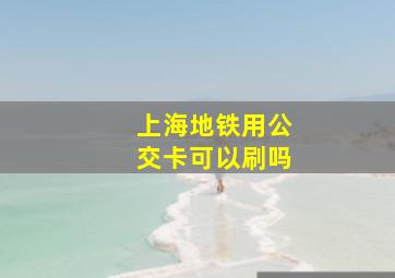 上海地铁用公交卡可以刷吗