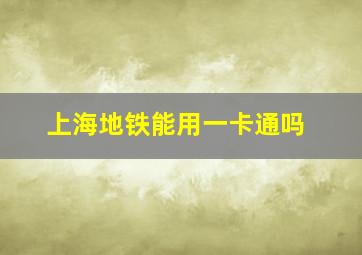 上海地铁能用一卡通吗