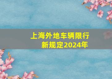 上海外地车辆限行新规定2024年