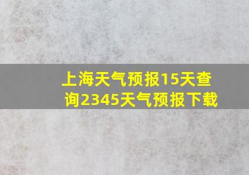 上海天气预报15天查询2345天气预报下载