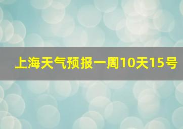 上海天气预报一周10天15号