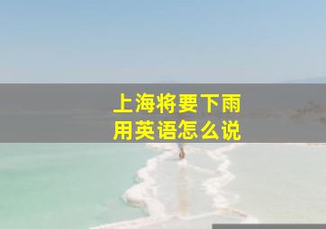 上海将要下雨用英语怎么说