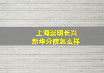 上海崇明长兴新华分院怎么样