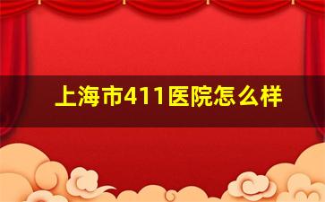 上海市411医院怎么样