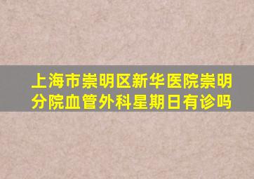 上海市崇明区新华医院崇明分院血管外科星期日有诊吗