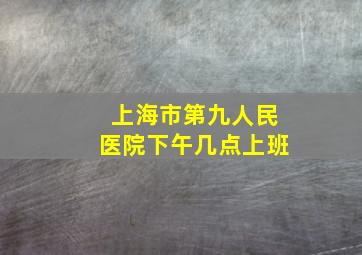 上海市第九人民医院下午几点上班