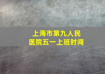 上海市第九人民医院五一上班时间