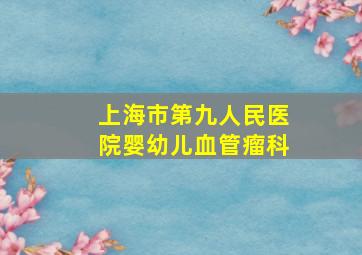 上海市第九人民医院婴幼儿血管瘤科