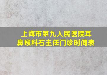 上海市第九人民医院耳鼻喉科石主任门诊时间表