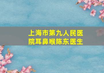 上海市第九人民医院耳鼻喉陈东医生