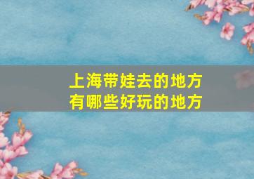 上海带娃去的地方有哪些好玩的地方