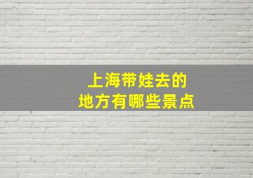 上海带娃去的地方有哪些景点