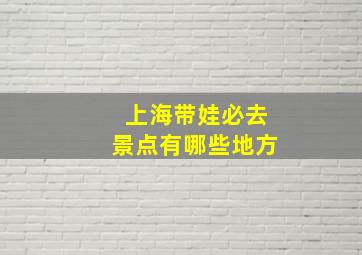 上海带娃必去景点有哪些地方