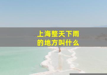 上海整天下雨的地方叫什么