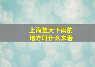 上海整天下雨的地方叫什么来着