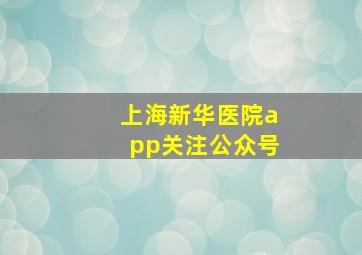 上海新华医院app关注公众号