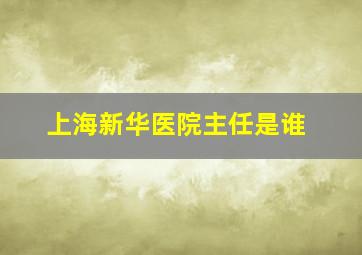 上海新华医院主任是谁