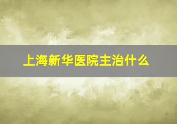 上海新华医院主治什么