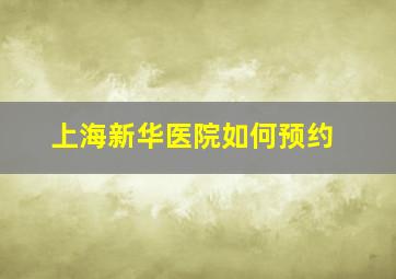 上海新华医院如何预约