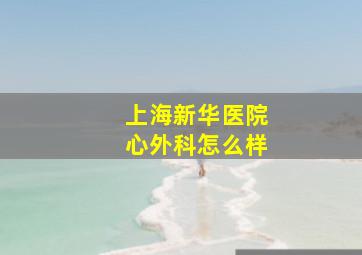 上海新华医院心外科怎么样