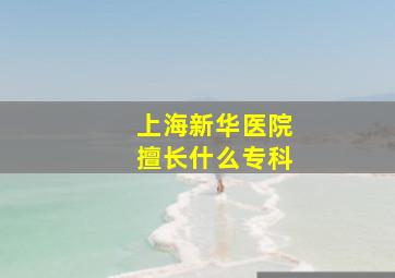 上海新华医院擅长什么专科