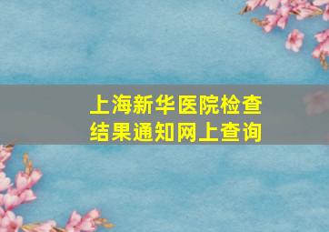 上海新华医院检查结果通知网上查询