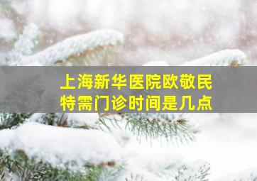 上海新华医院欧敬民特需门诊时间是几点