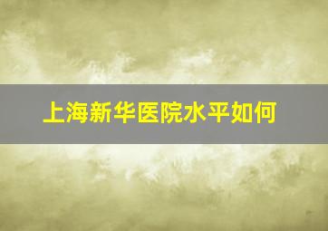 上海新华医院水平如何