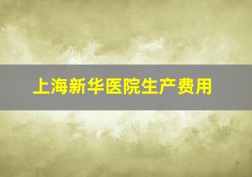 上海新华医院生产费用