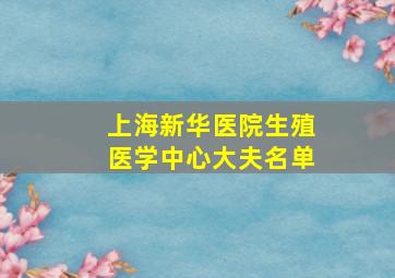 上海新华医院生殖医学中心大夫名单