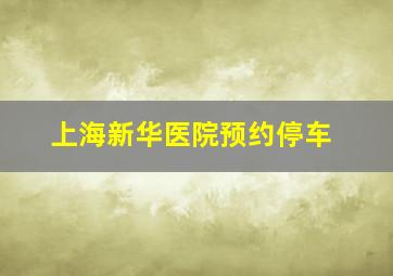 上海新华医院预约停车