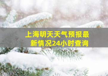 上海明天天气预报最新情况24小时查询