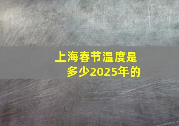 上海春节温度是多少2025年的