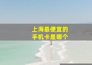 上海最便宜的手机卡是哪个