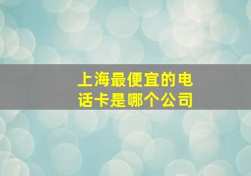 上海最便宜的电话卡是哪个公司