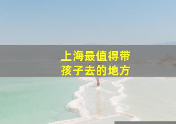 上海最值得带孩子去的地方