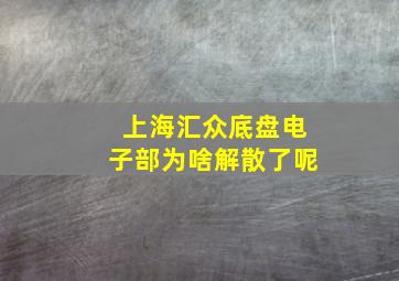 上海汇众底盘电子部为啥解散了呢