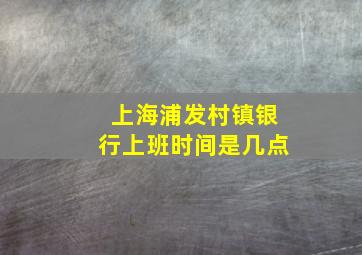 上海浦发村镇银行上班时间是几点