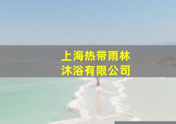 上海热带雨林沐浴有限公司