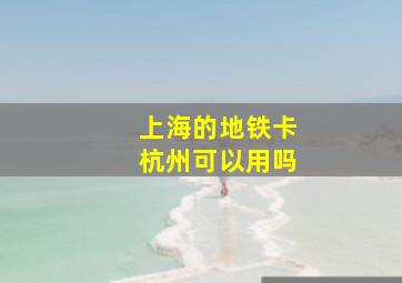 上海的地铁卡杭州可以用吗