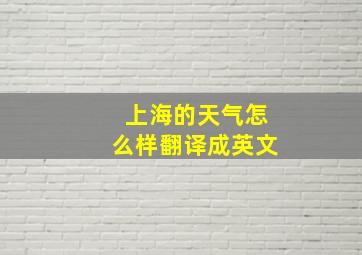 上海的天气怎么样翻译成英文