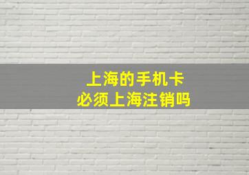 上海的手机卡必须上海注销吗