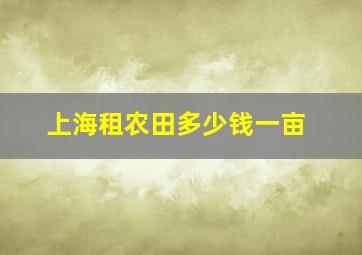 上海租农田多少钱一亩