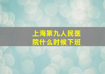 上海第九人民医院什么时候下班