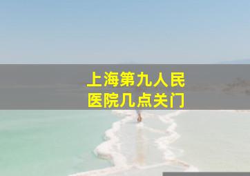 上海第九人民医院几点关门