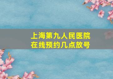 上海第九人民医院在线预约几点放号