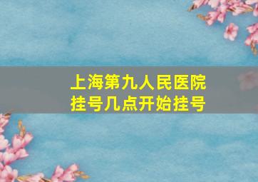 上海第九人民医院挂号几点开始挂号