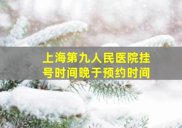 上海第九人民医院挂号时间晚于预约时间