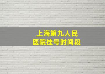 上海第九人民医院挂号时间段